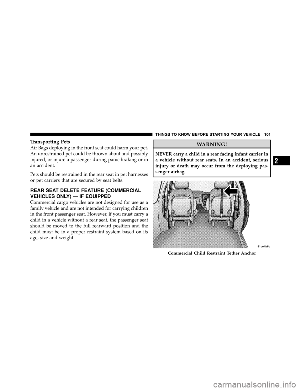 CHRYSLER TOWN AND COUNTRY 2011 5.G Owners Manual Transporting Pets
Air Bags deploying in the front seat could harm your pet.
An unrestrained pet could be thrown about and possibly
injured, or injure a passenger during panic braking or in
an accident CHRYSLER TOWN AND COUNTRY 2011 5.G Owners Manual Transporting Pets
Air Bags deploying in the front seat could harm your pet.
An unrestrained pet could be thrown about and possibly
injured, or injure a passenger during panic braking or in
an accident
