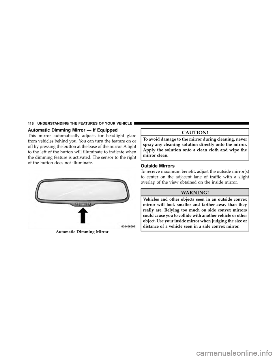 CHRYSLER TOWN AND COUNTRY 2011 5.G Owners Manual Automatic Dimming Mirror — If Equipped
This mirror automatically adjusts for headlight glare
from vehicles behind you. You can turn the feature on or
off by pressing the button at the base of the mi CHRYSLER TOWN AND COUNTRY 2011 5.G Owners Manual Automatic Dimming Mirror — If Equipped
This mirror automatically adjusts for headlight glare
from vehicles behind you. You can turn the feature on or
off by pressing the button at the base of the mi