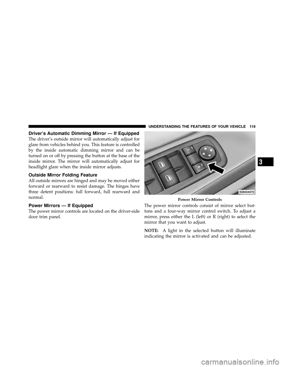 CHRYSLER TOWN AND COUNTRY 2011 5.G Owners Manual Driver’s Automatic Dimming Mirror — If Equipped
The driver’s outside mirror will automatically adjust for
glare from vehicles behind you. This feature is controlled
by the inside automatic dimmi CHRYSLER TOWN AND COUNTRY 2011 5.G Owners Manual Driver’s Automatic Dimming Mirror — If Equipped
The driver’s outside mirror will automatically adjust for
glare from vehicles behind you. This feature is controlled
by the inside automatic dimmi