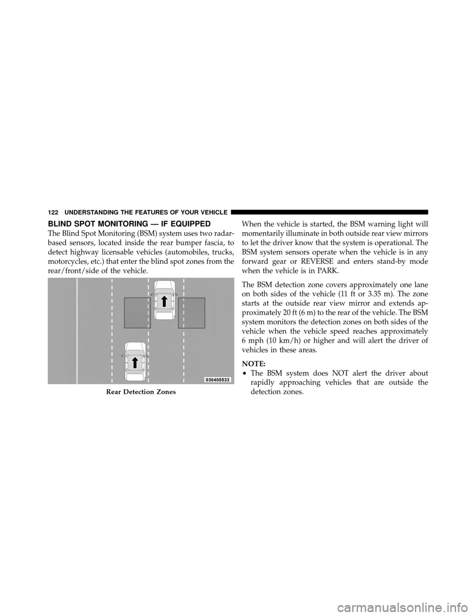 CHRYSLER TOWN AND COUNTRY 2011 5.G Owners Manual BLIND SPOT MONITORING — IF EQUIPPED
The Blind Spot Monitoring (BSM) system uses two radar-
based sensors, located inside the rear bumper fascia, to
detect highway licensable vehicles (automobiles, t CHRYSLER TOWN AND COUNTRY 2011 5.G Owners Manual BLIND SPOT MONITORING — IF EQUIPPED
The Blind Spot Monitoring (BSM) system uses two radar-
based sensors, located inside the rear bumper fascia, to
detect highway licensable vehicles (automobiles, t