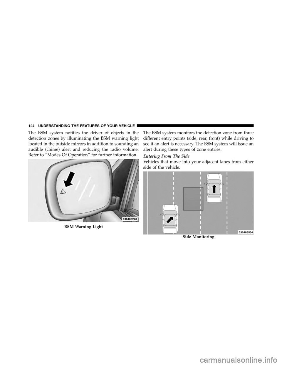 CHRYSLER TOWN AND COUNTRY 2011 5.G Owners Manual The BSM system notifies the driver of objects in the
detection zones by illuminating the BSM warning light
located in the outside mirrors in addition to sounding an
audible (chime) alert and reducing CHRYSLER TOWN AND COUNTRY 2011 5.G Owners Manual The BSM system notifies the driver of objects in the
detection zones by illuminating the BSM warning light
located in the outside mirrors in addition to sounding an
audible (chime) alert and reducing