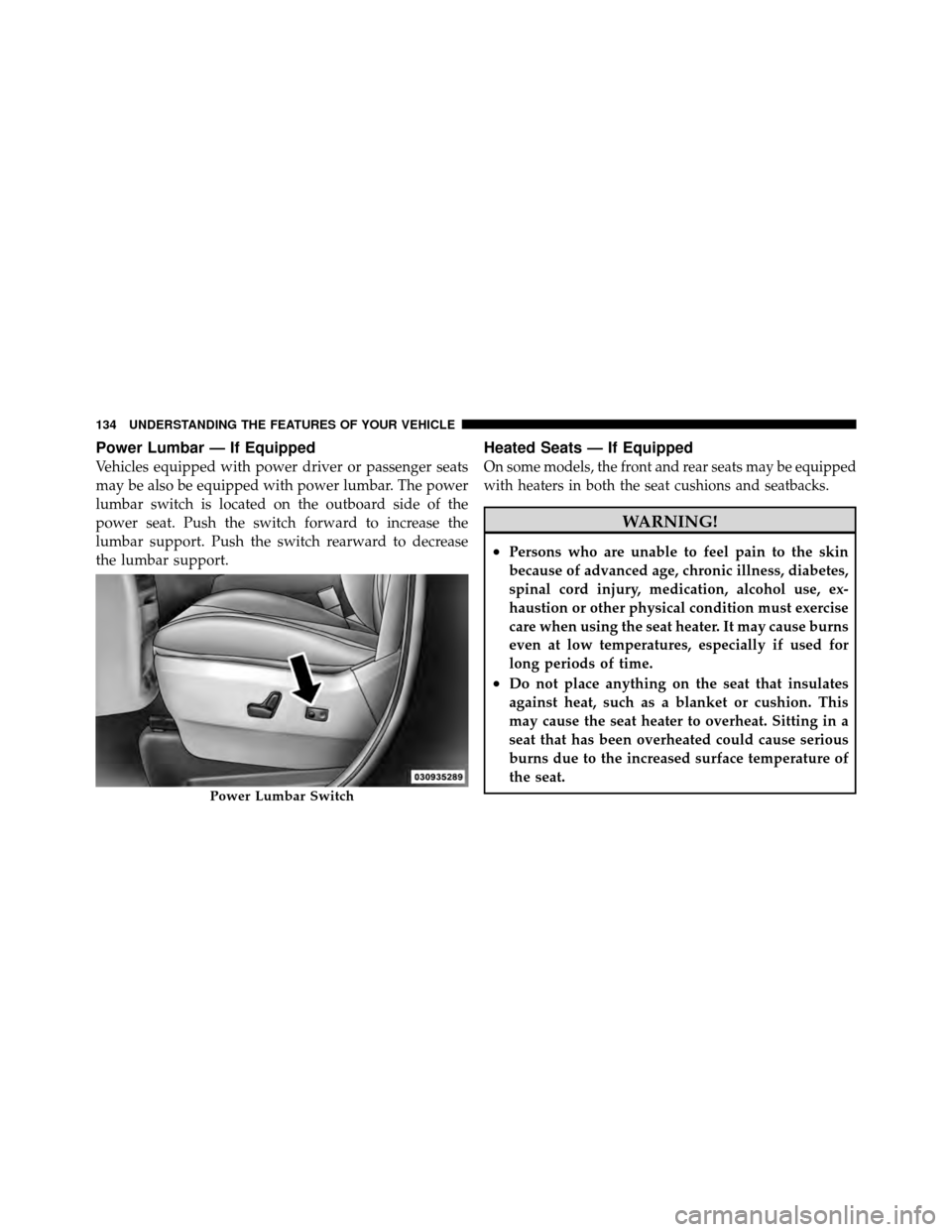 CHRYSLER TOWN AND COUNTRY 2011 5.G Owners Manual Power Lumbar — If Equipped
Vehicles equipped with power driver or passenger seats
may be also be equipped with power lumbar. The power
lumbar switch is located on the outboard side of the
power seat CHRYSLER TOWN AND COUNTRY 2011 5.G Owners Manual Power Lumbar — If Equipped
Vehicles equipped with power driver or passenger seats
may be also be equipped with power lumbar. The power
lumbar switch is located on the outboard side of the
power seat