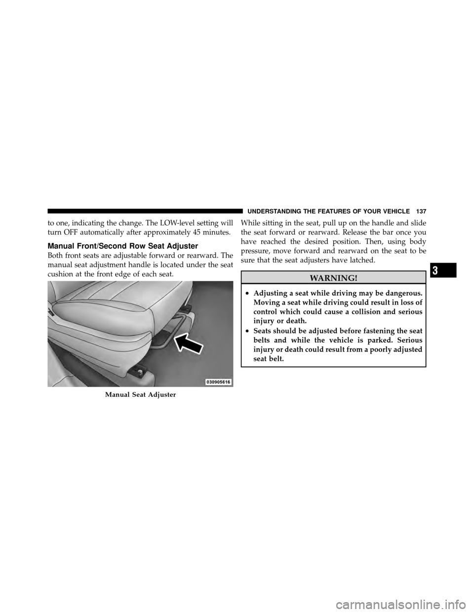 CHRYSLER TOWN AND COUNTRY 2011 5.G Owners Manual to one, indicating the change. The LOW-level setting will
turn OFF automatically after approximately 45 minutes.
Manual Front/Second Row Seat Adjuster
Both front seats are adjustable forward or rearwa CHRYSLER TOWN AND COUNTRY 2011 5.G Owners Manual to one, indicating the change. The LOW-level setting will
turn OFF automatically after approximately 45 minutes.
Manual Front/Second Row Seat Adjuster
Both front seats are adjustable forward or rearwa