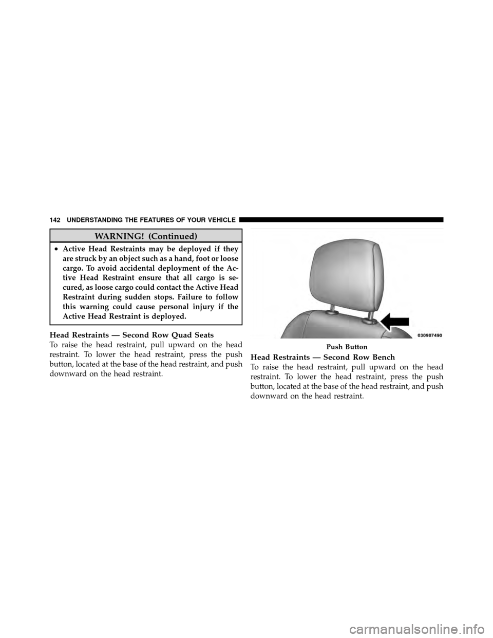 CHRYSLER TOWN AND COUNTRY 2011 5.G Owners Manual WARNING! (Continued)
•Active Head Restraints may be deployed if they
are struck by an object such as a hand, foot or loose
cargo. To avoid accidental deployment of the Ac-
tive Head Restraint ensure