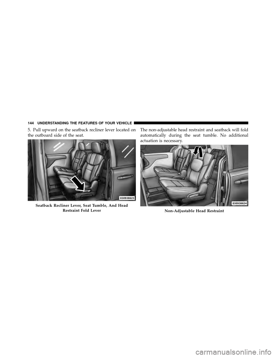 CHRYSLER TOWN AND COUNTRY 2011 5.G Owners Manual 5. Pull upward on the seatback recliner lever located on
the outboard side of the seat.The non-adjustable head restraint and seatback will fold
automatically during the seat tumble. No additional
actu