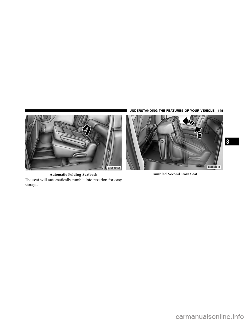 CHRYSLER TOWN AND COUNTRY 2011 5.G Owners Manual The seat will automatically tumble into position for easy
storage.
Automatic Folding SeatbackTumbled Second Row Seat
3
UNDERSTANDING THE FEATURES OF YOUR VEHICLE 145 