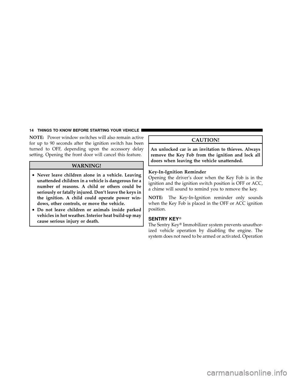 CHRYSLER TOWN AND COUNTRY 2011 5.G User Guide NOTE:Power window switches will also remain active
for up to 90 seconds after the ignition switch has been
turned to OFF, depending upon the accessory delay
setting. Opening the front door will cancel