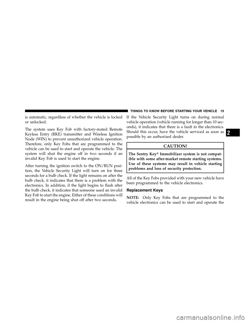 CHRYSLER TOWN AND COUNTRY 2011 5.G User Guide is automatic, regardless of whether the vehicle is locked
or unlocked.
The system uses Key Fob with factory-mated Remote
Keyless Entry (RKE) transmitter and Wireless Ignition
Node (WIN) to prevent una