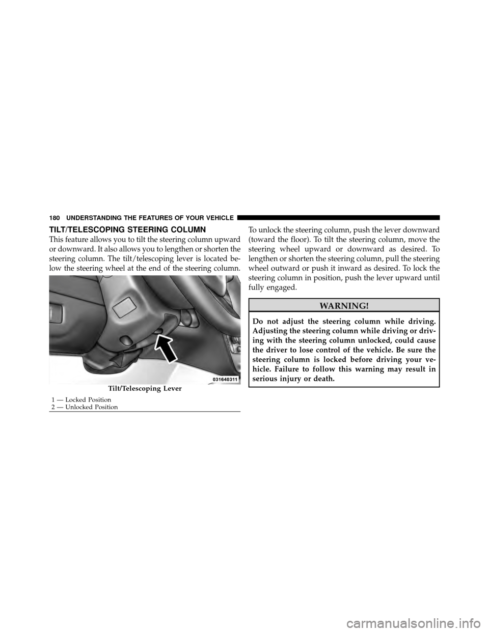 CHRYSLER TOWN AND COUNTRY 2011 5.G Owners Manual TILT/TELESCOPING STEERING COLUMN
This feature allows you to tilt the steering column upward
or downward. It also allows you to lengthen or shorten the
steering column. The tilt/telescoping lever is lo