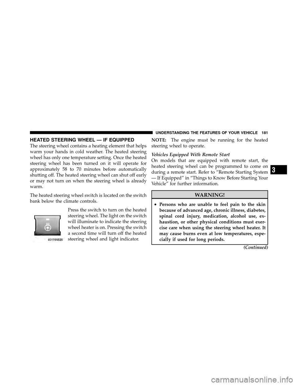 CHRYSLER TOWN AND COUNTRY 2011 5.G Owners Manual HEATED STEERING WHEEL — IF EQUIPPED
The steering wheel contains a heating element that helps
warm your hands in cold weather. The heated steering
wheel has only one temperature setting. Once the hea