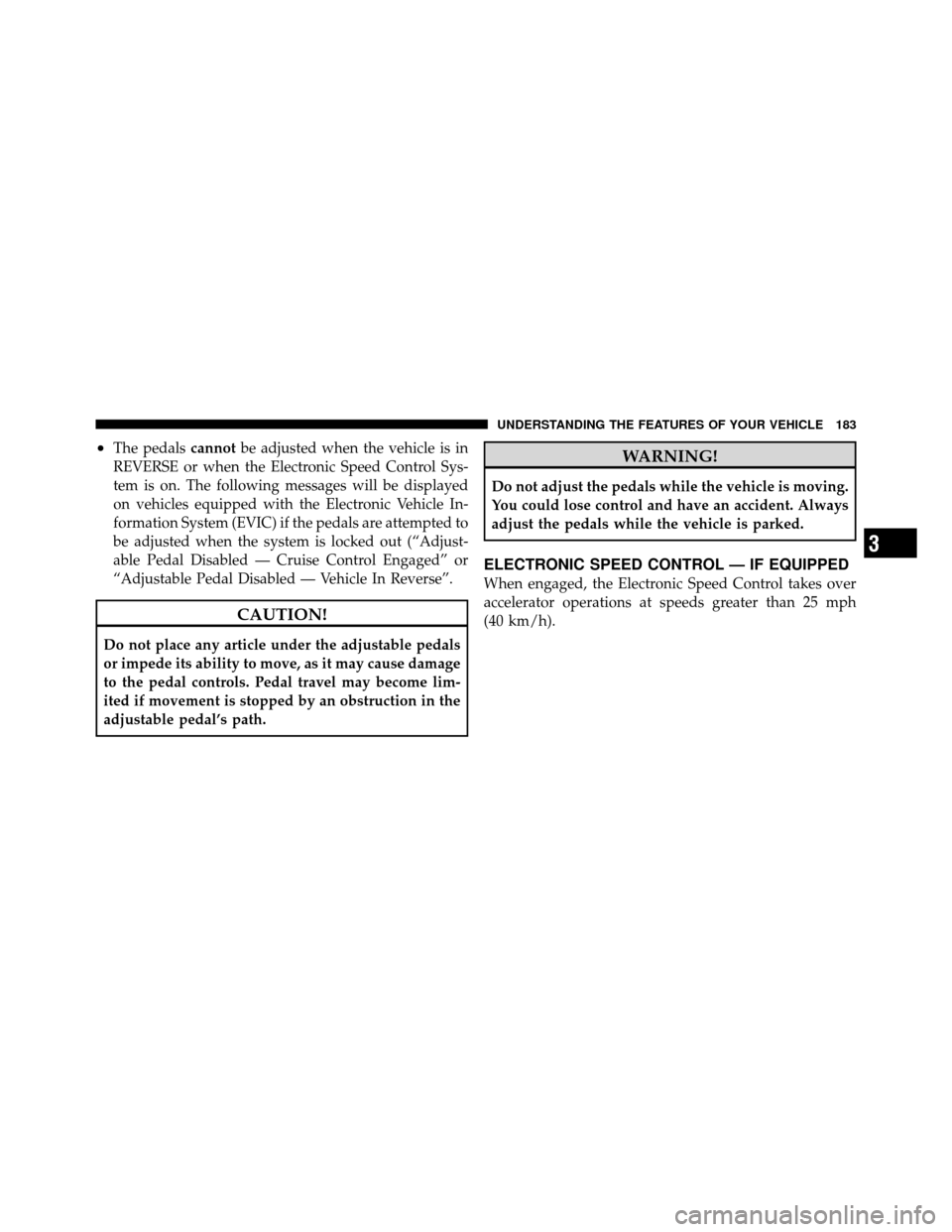 CHRYSLER TOWN AND COUNTRY 2011 5.G Owners Manual •The pedalscannotbe adjusted when the vehicle is in
REVERSE or when the Electronic Speed Control Sys-
tem is on. The following messages will be displayed
on vehicles equipped with the Electronic Veh
