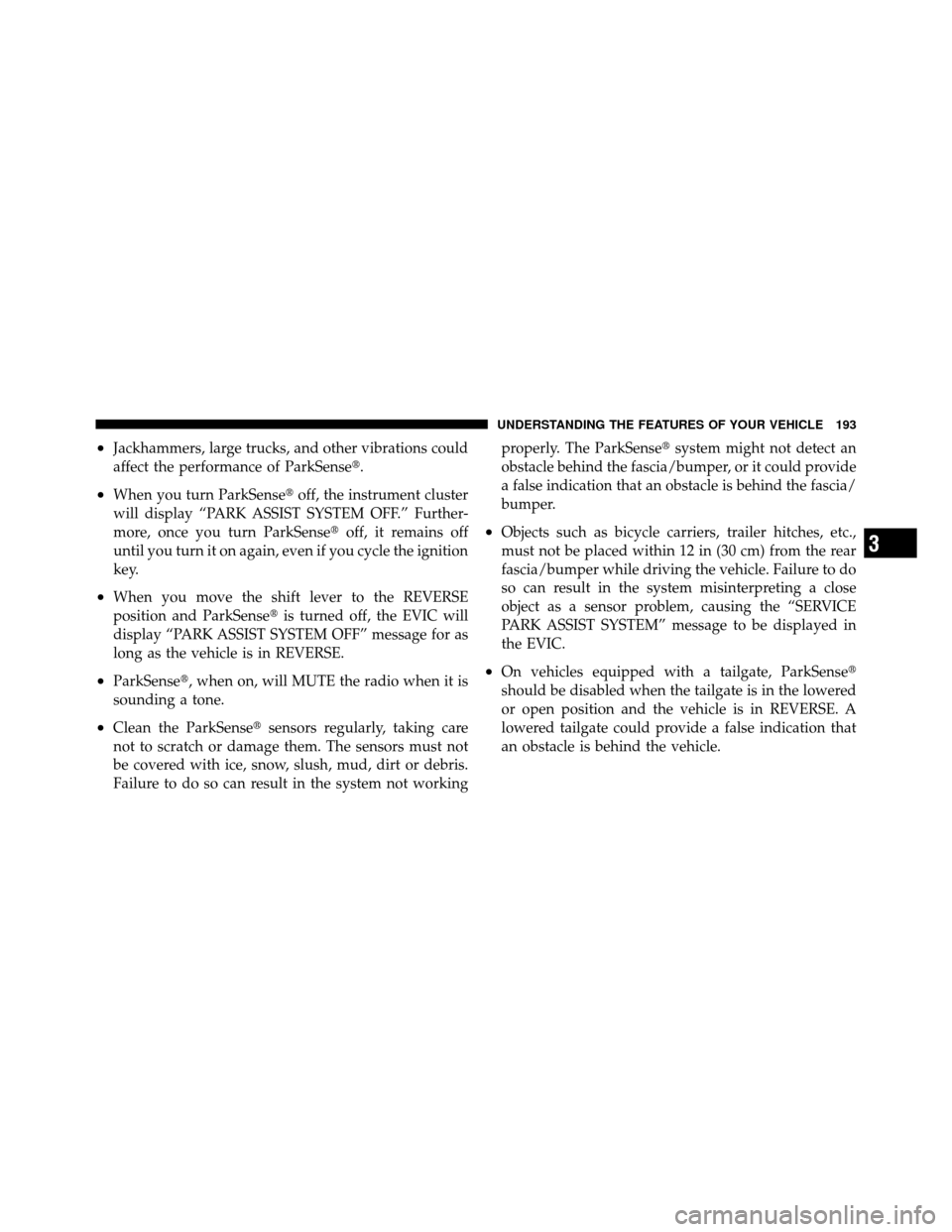 CHRYSLER TOWN AND COUNTRY 2011 5.G Owners Manual •Jackhammers, large trucks, and other vibrations could
affect the performance of ParkSense.
•When you turn ParkSenseoff, the instrument cluster
will display “PARK ASSIST SYSTEM OFF.” Further
