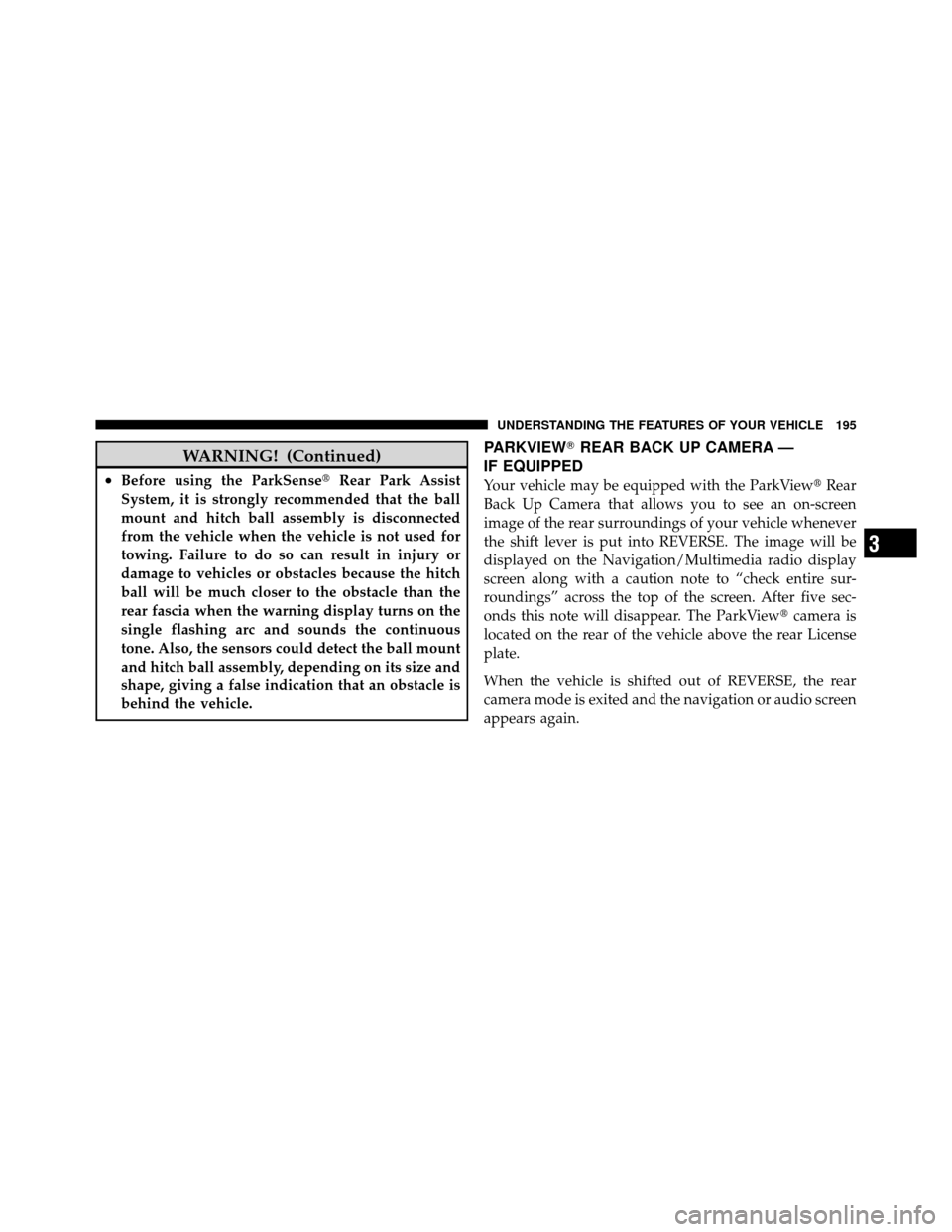 CHRYSLER TOWN AND COUNTRY 2011 5.G Owners Manual WARNING! (Continued)
•Before using the ParkSenseRear Park Assist
System, it is strongly recommended that the ball
mount and hitch ball assembly is disconnected
from the vehicle when the vehicle is 