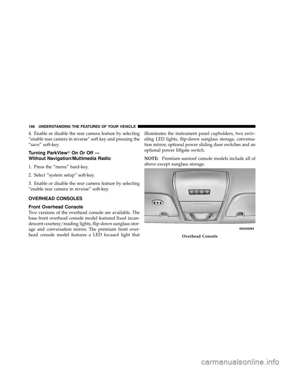 CHRYSLER TOWN AND COUNTRY 2011 5.G Owners Manual 4. Enable or disable the rear camera feature by selecting
“enable rear camera in reverse” soft key and pressing the
“save” soft-key.
Turning ParkViewOn Or Off —
Without Navigation/Multimedi