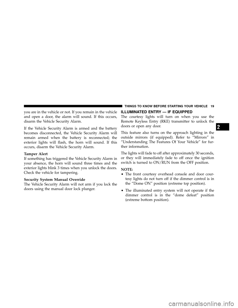 CHRYSLER TOWN AND COUNTRY 2011 5.G Owners Manual you are in the vehicle or not. If you remain in the vehicle
and open a door, the alarm will sound. If this occurs,
disarm the Vehicle Security Alarm.
If the Vehicle Security Alarm is armed and the bat CHRYSLER TOWN AND COUNTRY 2011 5.G Owners Manual you are in the vehicle or not. If you remain in the vehicle
and open a door, the alarm will sound. If this occurs,
disarm the Vehicle Security Alarm.
If the Vehicle Security Alarm is armed and the bat
