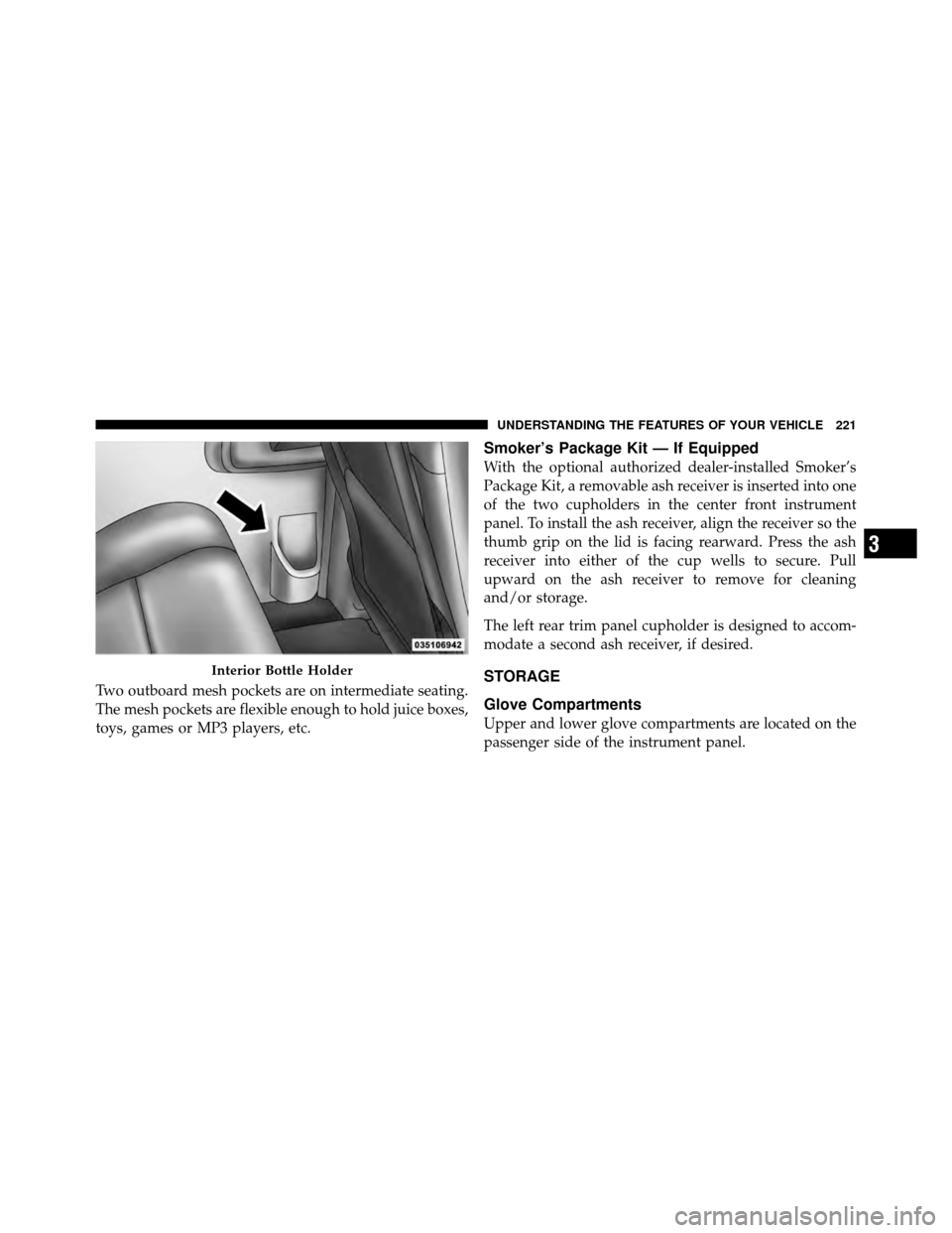 CHRYSLER TOWN AND COUNTRY 2011 5.G Owners Manual Two outboard mesh pockets are on intermediate seating.
The mesh pockets are flexible enough to hold juice boxes,
toys, games or MP3 players, etc.
Smoker’s Package Kit — If Equipped
With the option