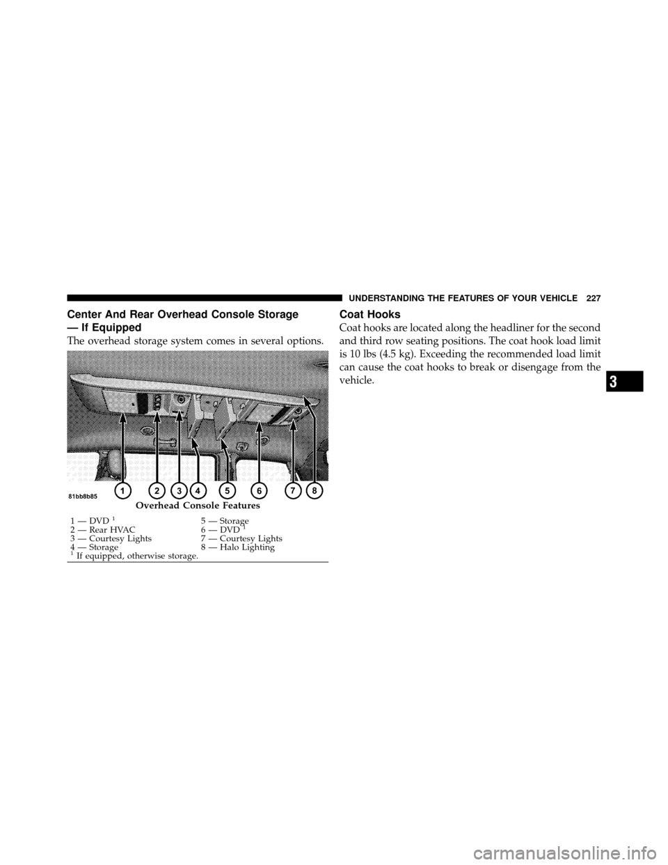 CHRYSLER TOWN AND COUNTRY 2011 5.G Owners Manual Center And Rear Overhead Console Storage
— If Equipped
The overhead storage system comes in several options.
Coat Hooks
Coat hooks are located along the headliner for the second
and third row seatin