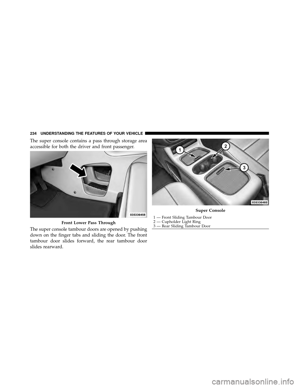 CHRYSLER TOWN AND COUNTRY 2011 5.G Owners Manual The super console contains a pass through storage area
accessible for both the driver and front passenger.
The super console tambour doors are opened by pushing
down on the finger tabs and sliding the CHRYSLER TOWN AND COUNTRY 2011 5.G Owners Manual The super console contains a pass through storage area
accessible for both the driver and front passenger.
The super console tambour doors are opened by pushing
down on the finger tabs and sliding the