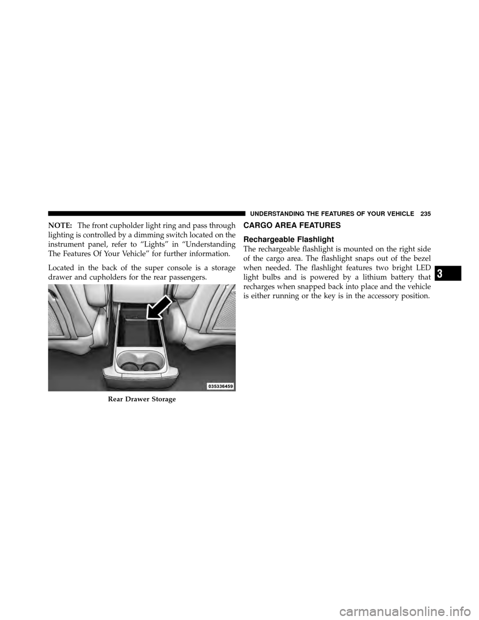 CHRYSLER TOWN AND COUNTRY 2011 5.G Owners Manual NOTE:The front cupholder light ring and pass through
lighting is controlled by a dimming switch located on the
instrument panel, refer to “Lights” in “Understanding
The Features Of Your Vehicle CHRYSLER TOWN AND COUNTRY 2011 5.G Owners Manual NOTE:The front cupholder light ring and pass through
lighting is controlled by a dimming switch located on the
instrument panel, refer to “Lights” in “Understanding
The Features Of Your Vehicle