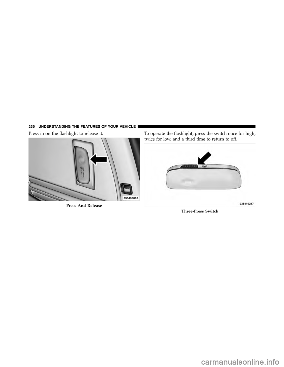 CHRYSLER TOWN AND COUNTRY 2011 5.G Owners Manual Press in on the flashlight to release it.To operate the flashlight, press the switch once for high,
twice for low, and a third time to return to off.
Press And Release
Three-Press Switch
236 UNDERSTAN CHRYSLER TOWN AND COUNTRY 2011 5.G Owners Manual Press in on the flashlight to release it.To operate the flashlight, press the switch once for high,
twice for low, and a third time to return to off.
Press And Release
Three-Press Switch
236 UNDERSTAN