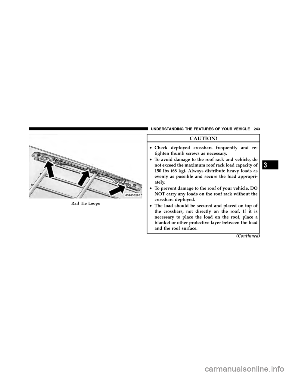 CHRYSLER TOWN AND COUNTRY 2011 5.G Owners Manual CAUTION!
•Check deployed crossbars frequently and re-
tighten thumb screws as necessary.
•To avoid damage to the roof rack and vehicle, do
not exceed the maximum roof rack load capacity of
150 lbs