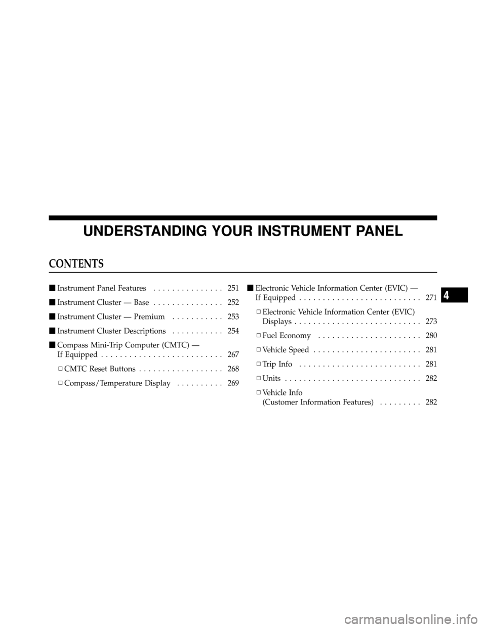 CHRYSLER TOWN AND COUNTRY 2011 5.G Owners Manual UNDERSTANDING YOUR INSTRUMENT PANEL
CONTENTS
Instrument Panel Features ............... 251
 Instrument Cluster — Base ............... 252
 Instrument Cluster — Premium ........... 253
 Instrum