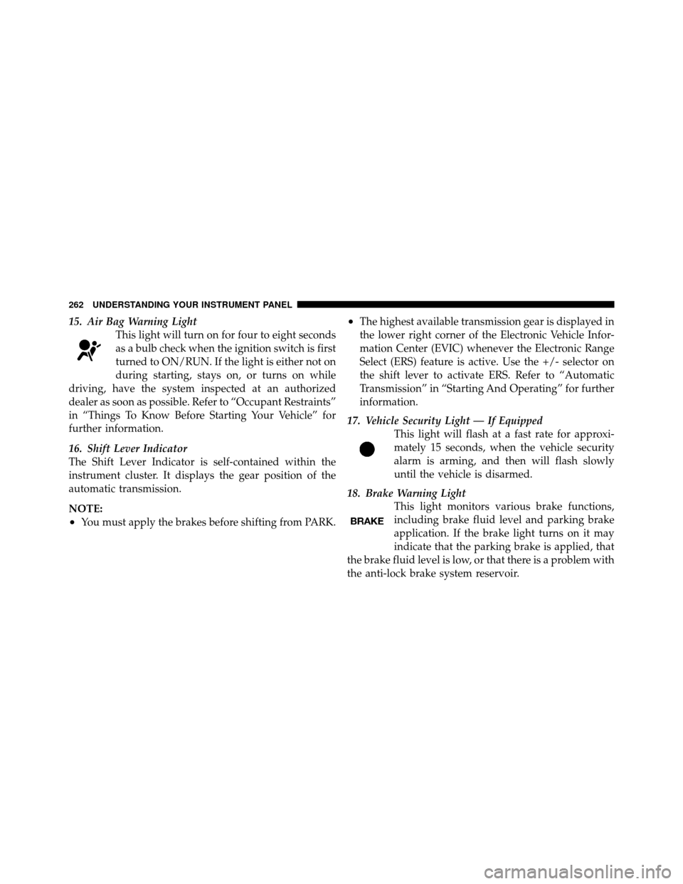 CHRYSLER TOWN AND COUNTRY 2011 5.G Owners Manual 15. Air Bag Warning LightThis light will turn on for four to eight seconds
as a bulb check when the ignition switch is first
turned to ON/RUN. If the light is either not on
during starting, stays on, CHRYSLER TOWN AND COUNTRY 2011 5.G Owners Manual 15. Air Bag Warning LightThis light will turn on for four to eight seconds
as a bulb check when the ignition switch is first
turned to ON/RUN. If the light is either not on
during starting, stays on,