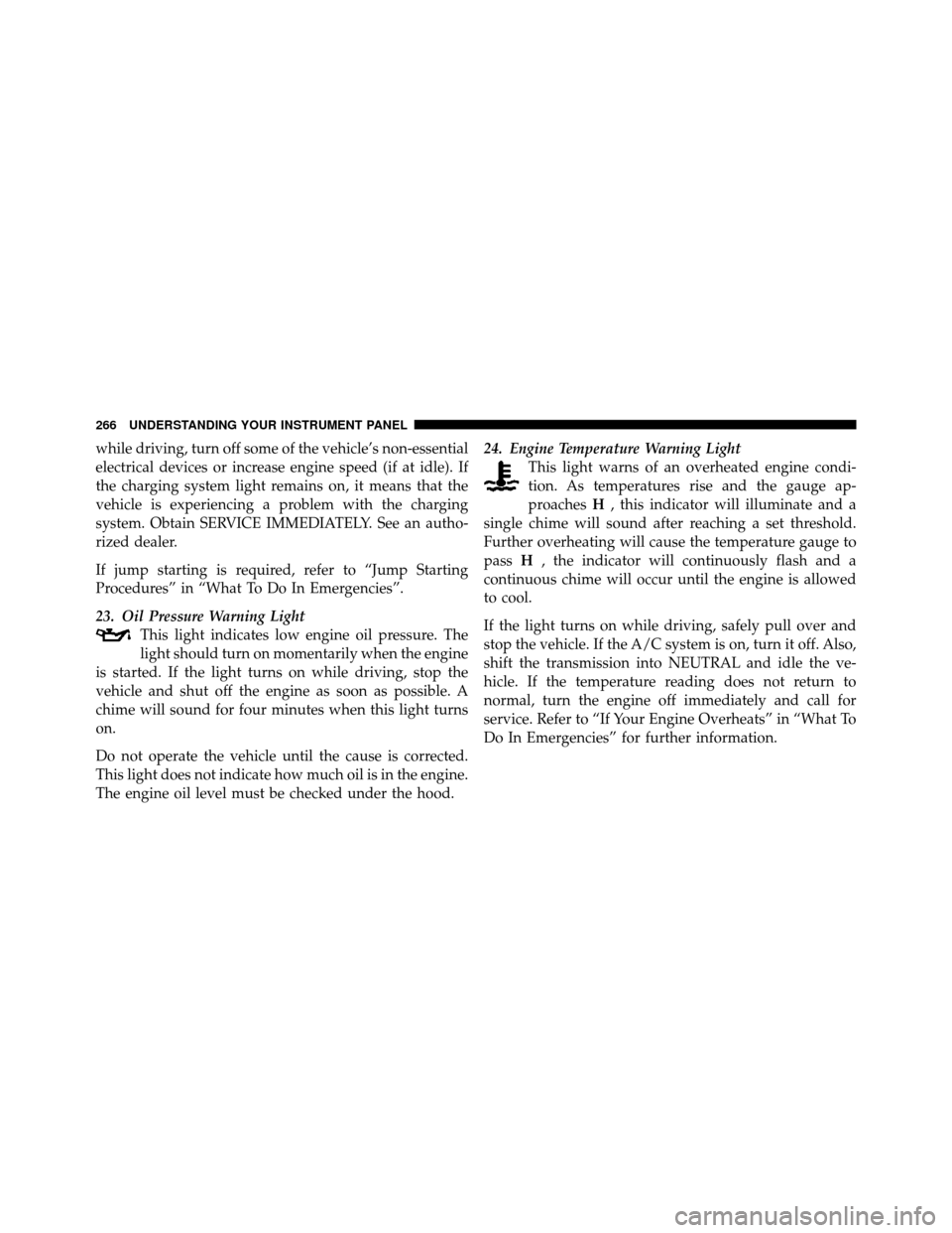 CHRYSLER TOWN AND COUNTRY 2011 5.G Owners Manual while driving, turn off some of the vehicle’s non-essential
electrical devices or increase engine speed (if at idle). If
the charging system light remains on, it means that the
vehicle is experienci CHRYSLER TOWN AND COUNTRY 2011 5.G Owners Manual while driving, turn off some of the vehicle’s non-essential
electrical devices or increase engine speed (if at idle). If
the charging system light remains on, it means that the
vehicle is experienci