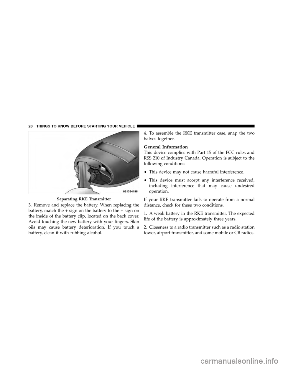 CHRYSLER TOWN AND COUNTRY 2011 5.G Owners Guide 3. Remove and replace the battery. When replacing the
battery, match the + sign on the battery to the + sign on
the inside of the battery clip, located on the back cover.
Avoid touching the new batter CHRYSLER TOWN AND COUNTRY 2011 5.G Owners Guide 3. Remove and replace the battery. When replacing the
battery, match the + sign on the battery to the + sign on
the inside of the battery clip, located on the back cover.
Avoid touching the new batter