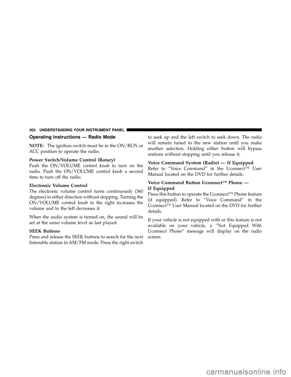 CHRYSLER TOWN AND COUNTRY 2011 5.G Owners Manual Operating Instructions — Radio Mode
NOTE:The ignition switch must be in the ON/RUN or
ACC position to operate the radio.
Power Switch/Volume Control (Rotary)
Push the ON/VOLUME control knob to turn 
