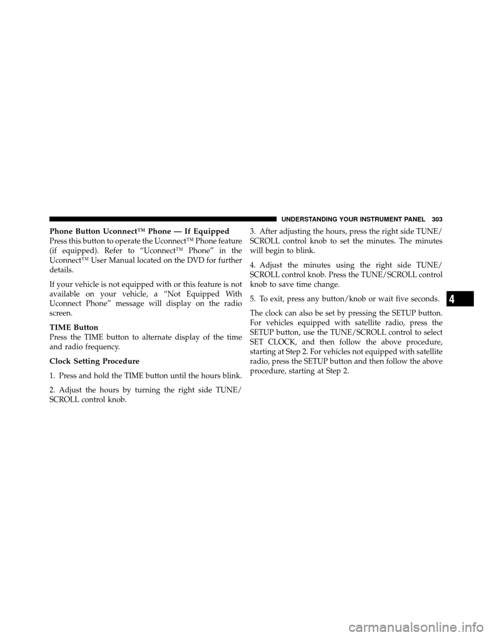 CHRYSLER TOWN AND COUNTRY 2011 5.G Owners Manual Phone Button Uconnect™ Phone — If Equipped
Press this button to operate the Uconnect™ Phone feature
(if equipped). Refer to “Uconnect™ Phone” in the
Uconnect™ User Manual located on the 