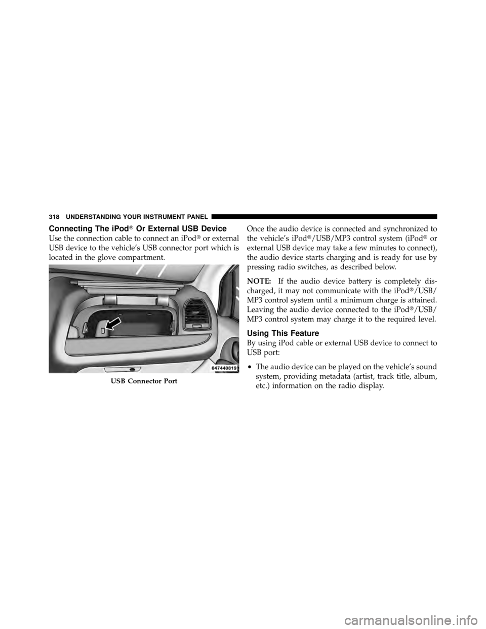 CHRYSLER TOWN AND COUNTRY 2011 5.G Owners Manual Connecting The iPodOr External USB Device
Use the connection cable to connect an iPod or external
USB device to the vehicle’s USB connector port which is
located in the glove compartment. Once the