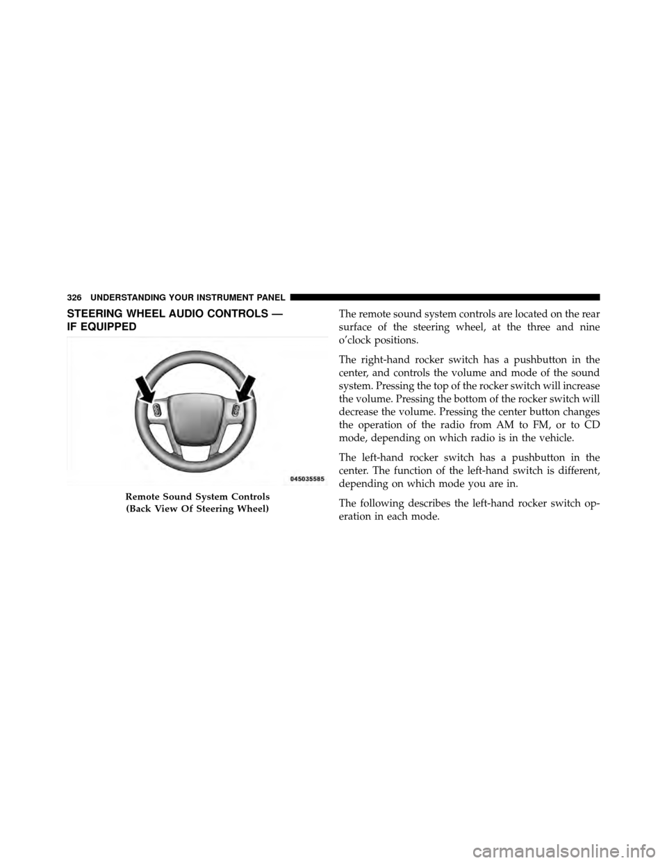 CHRYSLER TOWN AND COUNTRY 2011 5.G Owners Manual STEERING WHEEL AUDIO CONTROLS —
IF EQUIPPEDThe remote sound system controls are located on the rear
surface of the steering wheel, at the three and nine
o’clock positions.
The right-hand rocker sw