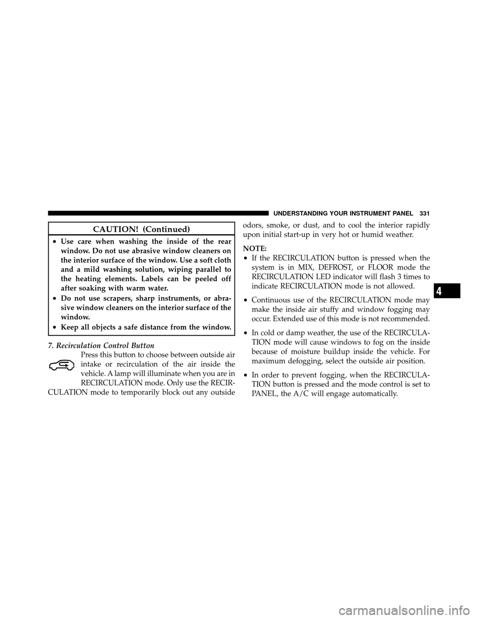 CHRYSLER TOWN AND COUNTRY 2011 5.G Owners Manual CAUTION! (Continued)
•Use care when washing the inside of the rear
window. Do not use abrasive window cleaners on
the interior surface of the window. Use a soft cloth
and a mild washing solution, wi