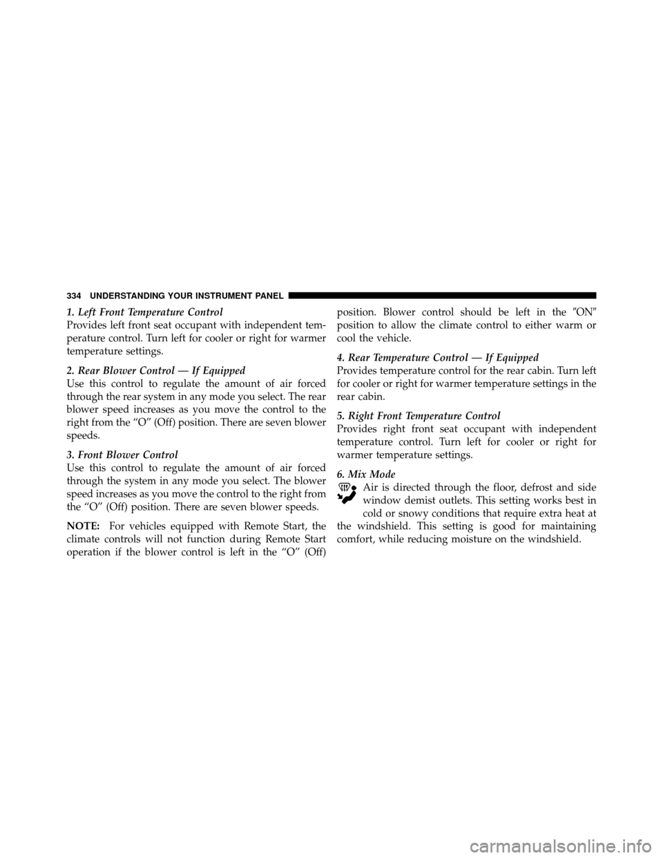 CHRYSLER TOWN AND COUNTRY 2011 5.G Owners Manual 1. Left Front Temperature Control
Provides left front seat occupant with independent tem-
perature control. Turn left for cooler or right for warmer
temperature settings.
2. Rear Blower Control — If