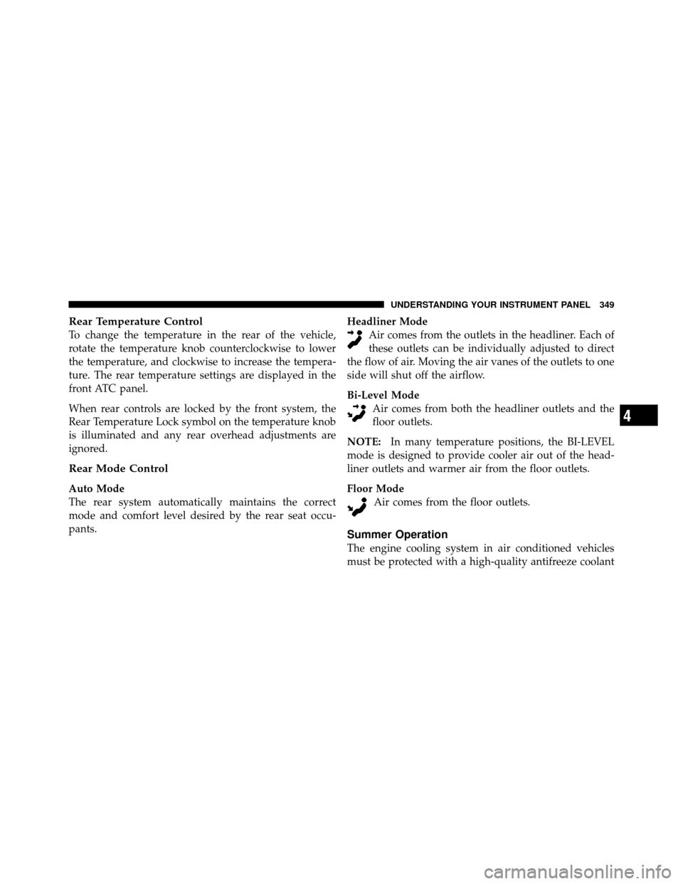 CHRYSLER TOWN AND COUNTRY 2011 5.G Owners Manual Rear Temperature Control
To change the temperature in the rear of the vehicle,
rotate the temperature knob counterclockwise to lower
the temperature, and clockwise to increase the tempera-
ture. The r