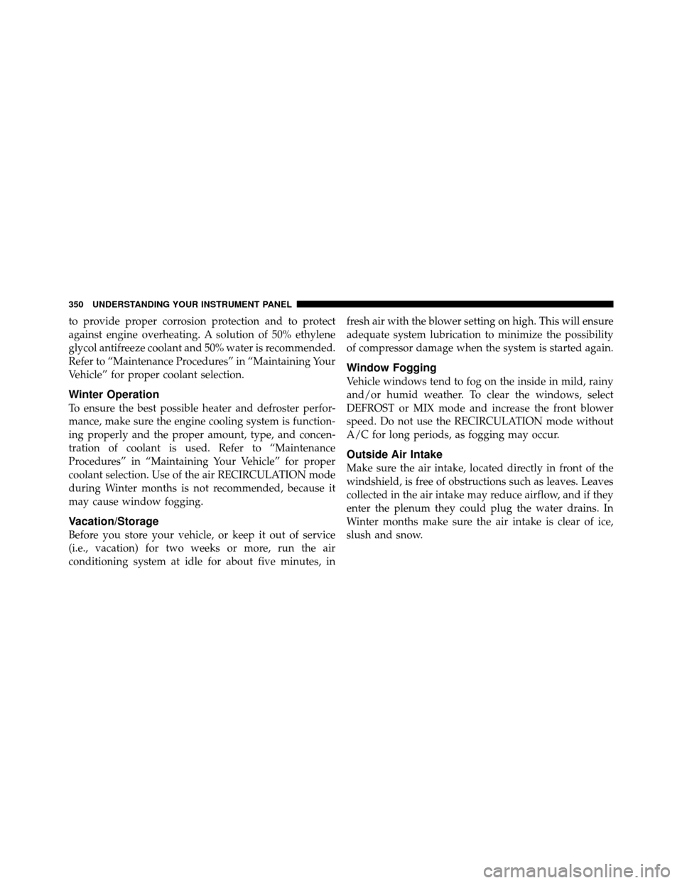 CHRYSLER TOWN AND COUNTRY 2011 5.G Owners Manual to provide proper corrosion protection and to protect
against engine overheating. A solution of 50% ethylene
glycol antifreeze coolant and 50% water is recommended.
Refer to “Maintenance Procedures