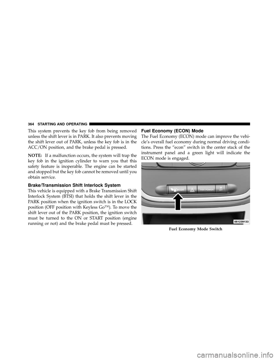 CHRYSLER TOWN AND COUNTRY 2011 5.G Owners Manual This system prevents the key fob from being removed
unless the shift lever is in PARK. It also prevents moving
the shift lever out of PARK, unless the key fob is in the
ACC/ON position, and the brake 