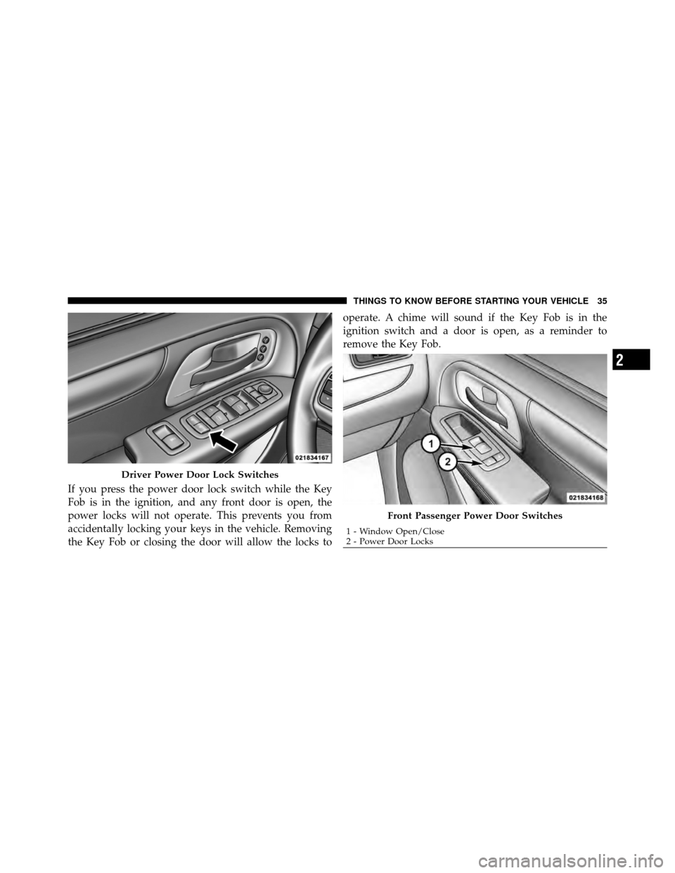 CHRYSLER TOWN AND COUNTRY 2011 5.G Owners Guide If you press the power door lock switch while the Key
Fob is in the ignition, and any front door is open, the
power locks will not operate. This prevents you from
accidentally locking your keys in the CHRYSLER TOWN AND COUNTRY 2011 5.G Owners Guide If you press the power door lock switch while the Key
Fob is in the ignition, and any front door is open, the
power locks will not operate. This prevents you from
accidentally locking your keys in the