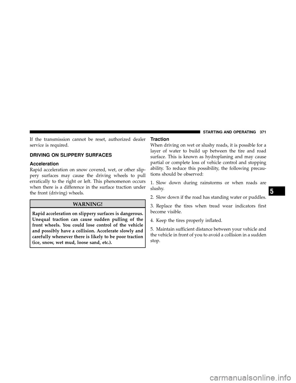 CHRYSLER TOWN AND COUNTRY 2011 5.G Owners Manual If the transmission cannot be reset, authorized dealer
service is required.
DRIVING ON SLIPPERY SURFACES
Acceleration
Rapid acceleration on snow covered, wet, or other slip-
pery surfaces may cause th CHRYSLER TOWN AND COUNTRY 2011 5.G Owners Manual If the transmission cannot be reset, authorized dealer
service is required.
DRIVING ON SLIPPERY SURFACES
Acceleration
Rapid acceleration on snow covered, wet, or other slip-
pery surfaces may cause th