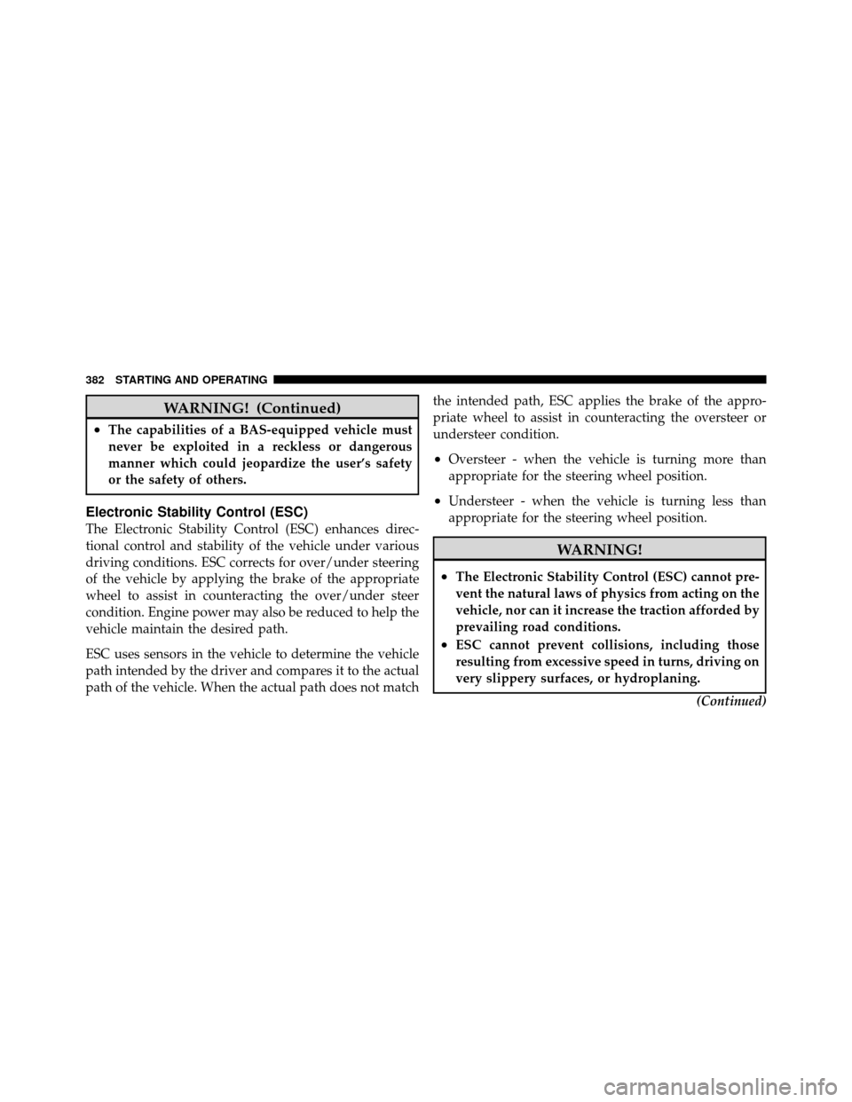 CHRYSLER TOWN AND COUNTRY 2011 5.G Owners Manual WARNING! (Continued)
•The capabilities of a BAS-equipped vehicle must
never be exploited in a reckless or dangerous
manner which could jeopardize the user’s safety
or the safety of others.
Electro