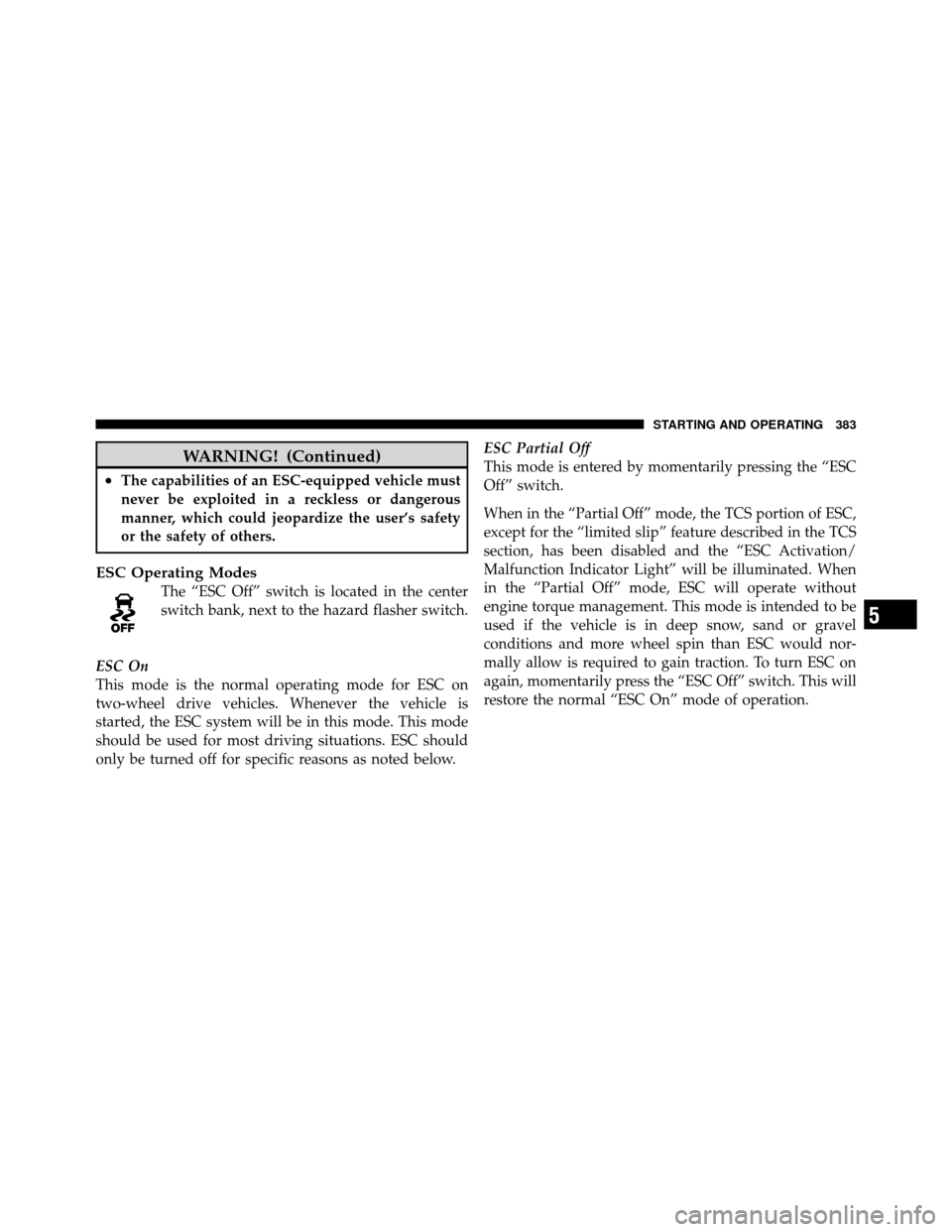 CHRYSLER TOWN AND COUNTRY 2011 5.G Owners Manual WARNING! (Continued)
•The capabilities of an ESC-equipped vehicle must
never be exploited in a reckless or dangerous
manner, which could jeopardize the user’s safety
or the safety of others.
ESC O