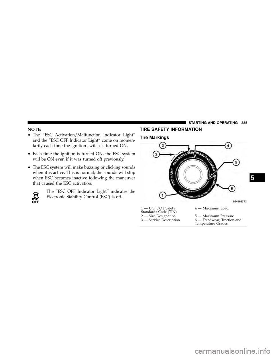 CHRYSLER TOWN AND COUNTRY 2011 5.G Owners Manual NOTE:
•The “ESC Activation/Malfunction Indicator Light”
and the “ESC OFF Indicator Light” come on momen-
tarily each time the ignition switch is turned ON.
•Each time the ignition is turne