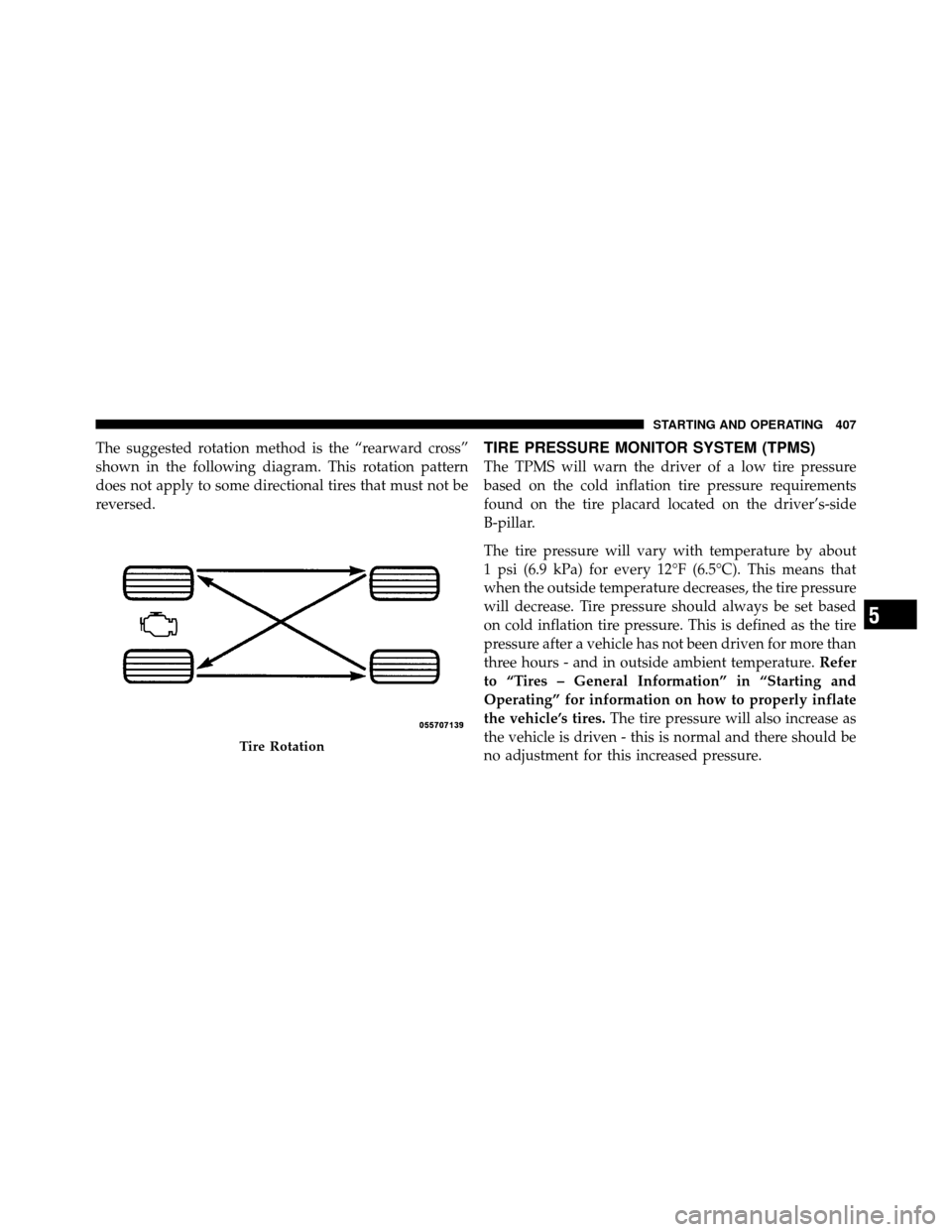 CHRYSLER TOWN AND COUNTRY 2011 5.G Owners Manual The suggested rotation method is the “rearward cross”
shown in the following diagram. This rotation pattern
does not apply to some directional tires that must not be
reversed.TIRE PRESSURE MONITOR CHRYSLER TOWN AND COUNTRY 2011 5.G Owners Manual The suggested rotation method is the “rearward cross”
shown in the following diagram. This rotation pattern
does not apply to some directional tires that must not be
reversed.TIRE PRESSURE MONITOR