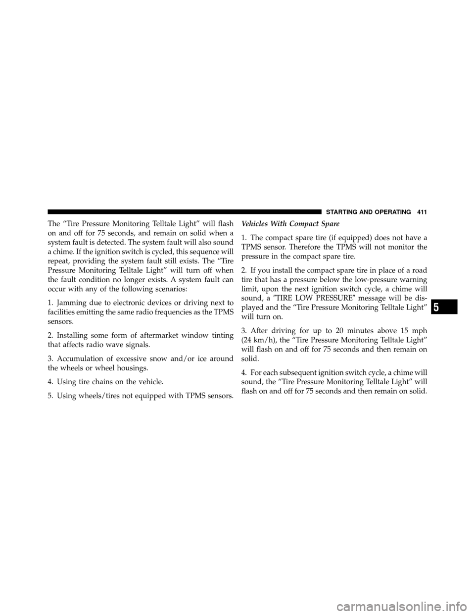 CHRYSLER TOWN AND COUNTRY 2011 5.G Owners Manual The “Tire Pressure Monitoring Telltale Light” will flash
on and off for 75 seconds, and remain on solid when a
system fault is detected. The system fault will also sound
a chime. If the ignition s