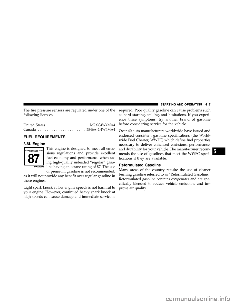CHRYSLER TOWN AND COUNTRY 2011 5.G Owners Manual The tire pressure sensors are regulated under one of the
following licenses:
United States................... MRXC4W4MA4
Canada ..................... 2546A-C4W4MA4
FUEL REQUIREMENTS
3.6L Engine
This e