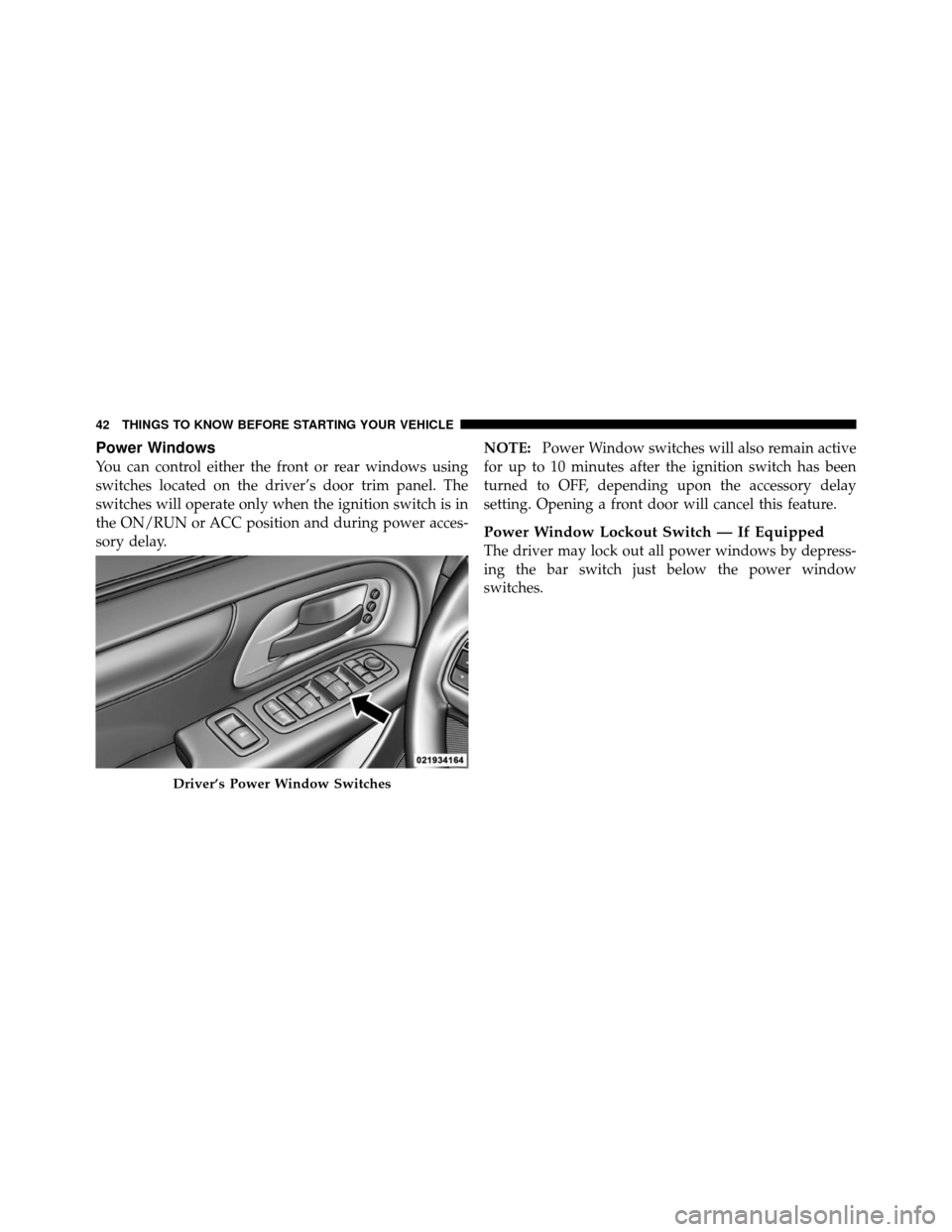 CHRYSLER TOWN AND COUNTRY 2011 5.G Service Manual Power Windows
You can control either the front or rear windows using
switches located on the driver’s door trim panel. The
switches will operate only when the ignition switch is in
the ON/RUN or ACC