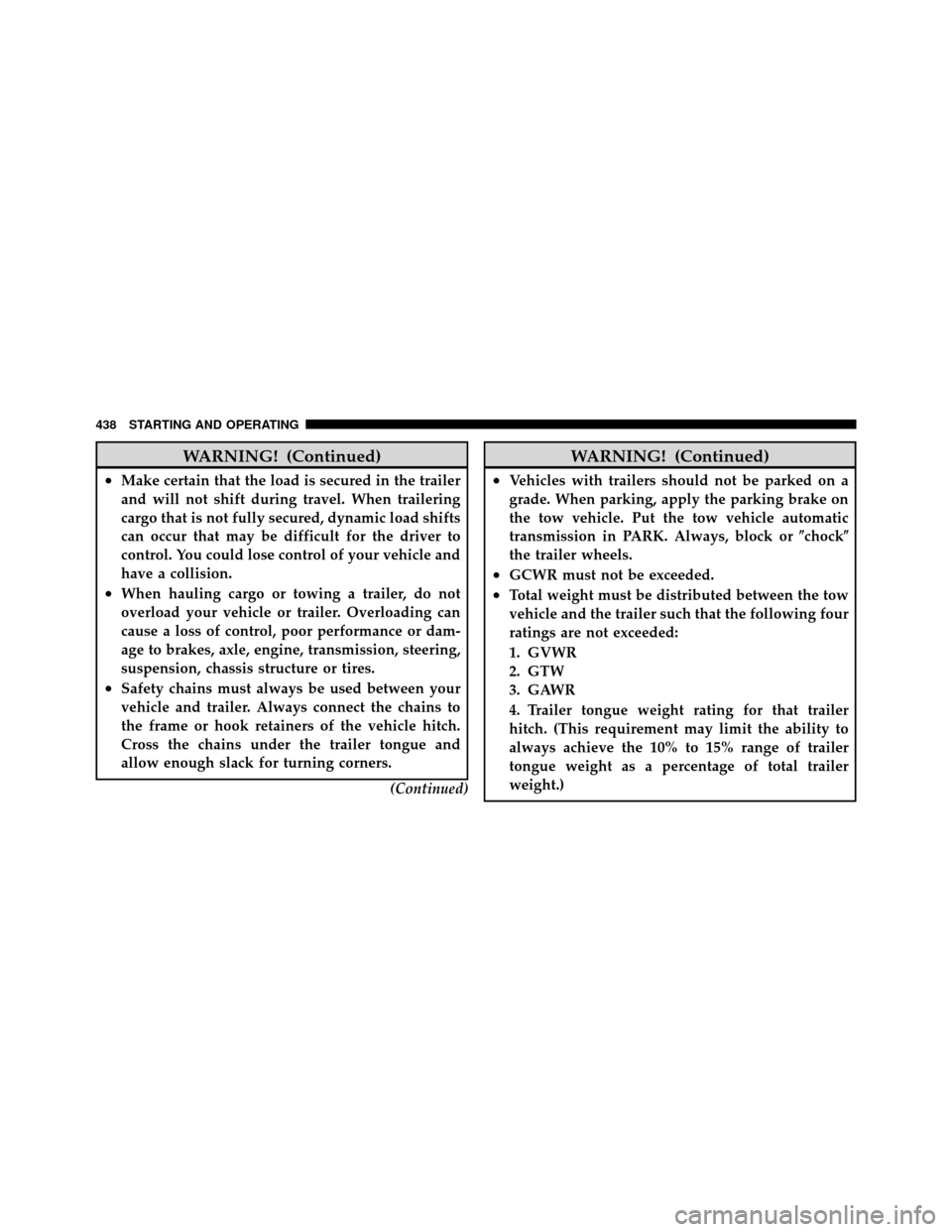 CHRYSLER TOWN AND COUNTRY 2011 5.G Owners Manual WARNING! (Continued)
•Make certain that the load is secured in the trailer
and will not shift during travel. When trailering
cargo that is not fully secured, dynamic load shifts
can occur that may b