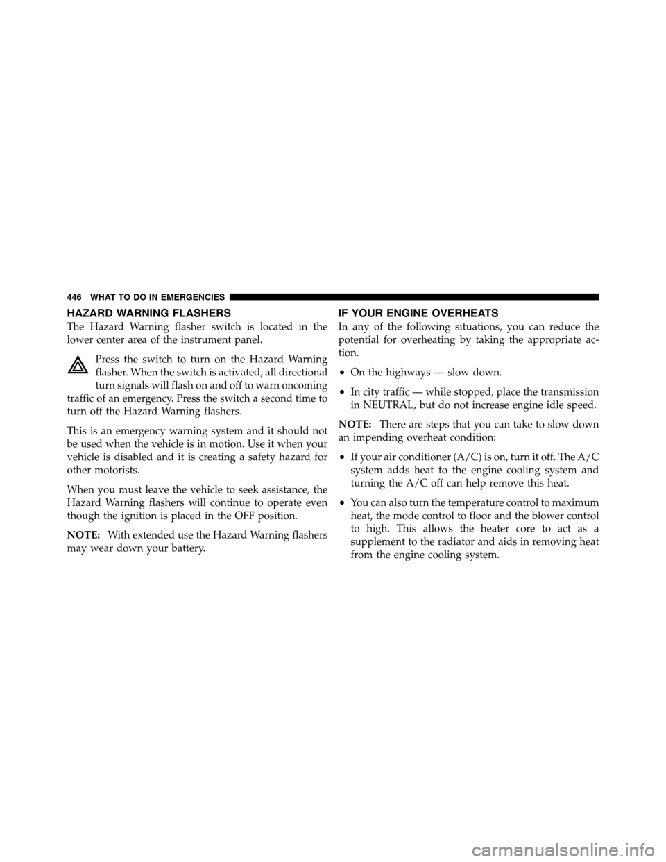 CHRYSLER TOWN AND COUNTRY 2011 5.G Owners Manual HAZARD WARNING FLASHERS
The Hazard Warning flasher switch is located in the
lower center area of the instrument panel.Press the switch to turn on the Hazard Warning
flasher. When the switch is activat