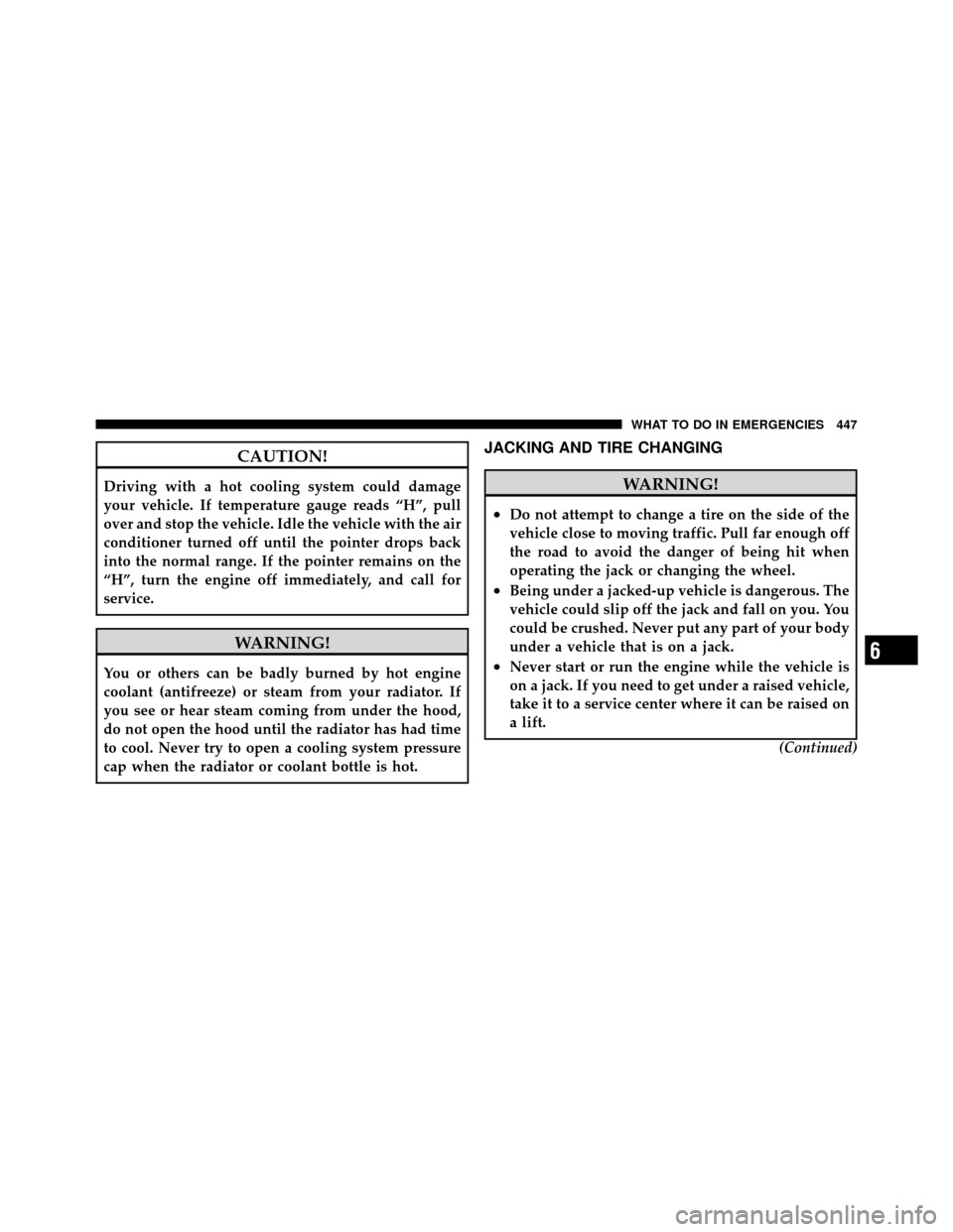 CHRYSLER TOWN AND COUNTRY 2011 5.G Owners Manual CAUTION!
Driving with a hot cooling system could damage
your vehicle. If temperature gauge reads “H”, pull
over and stop the vehicle. Idle the vehicle with the air
conditioner turned off until the